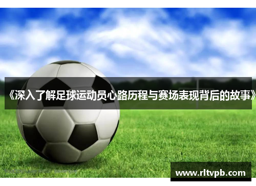 《深入了解足球运动员心路历程与赛场表现背后的故事》