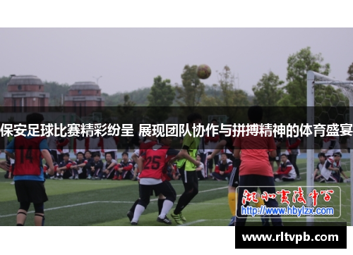保安足球比赛精彩纷呈 展现团队协作与拼搏精神的体育盛宴