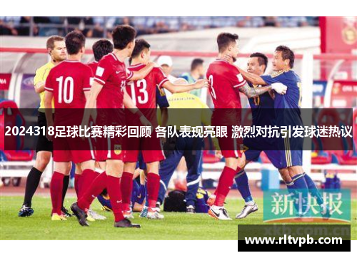 2024318足球比赛精彩回顾 各队表现亮眼 激烈对抗引发球迷热议